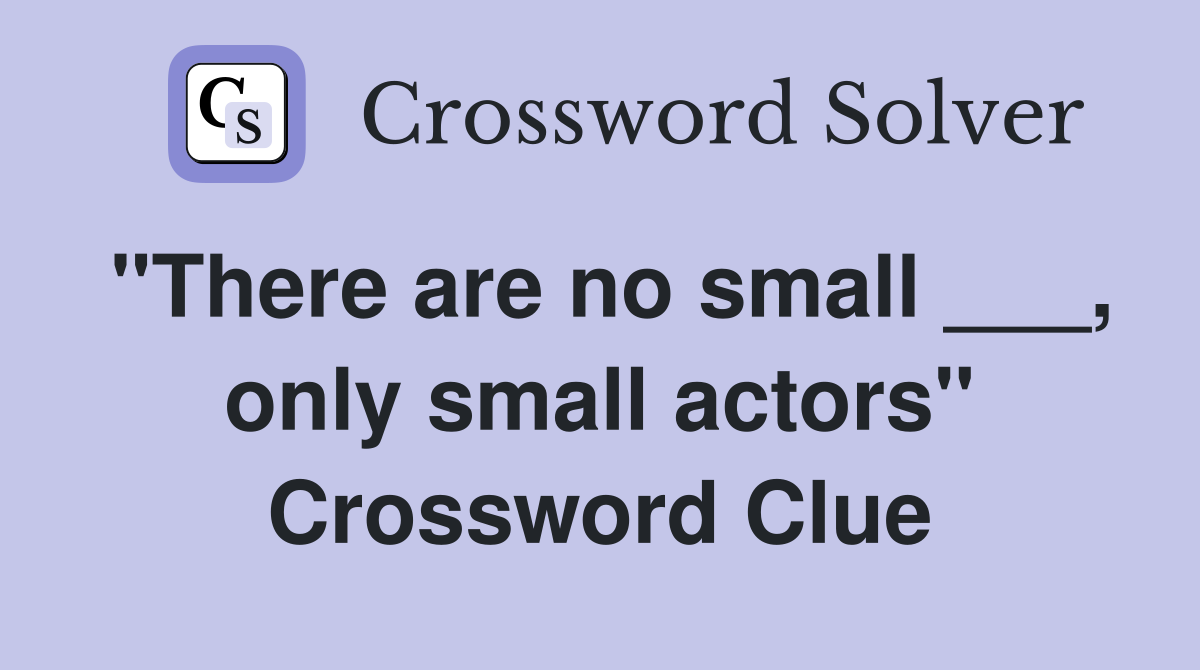 "There are no small ___, only small actors" Crossword Clue