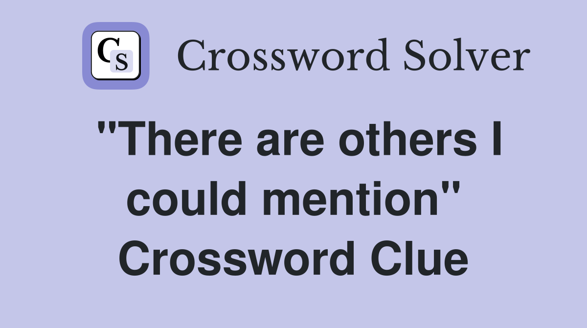 "There are others I could mention" Crossword Clue