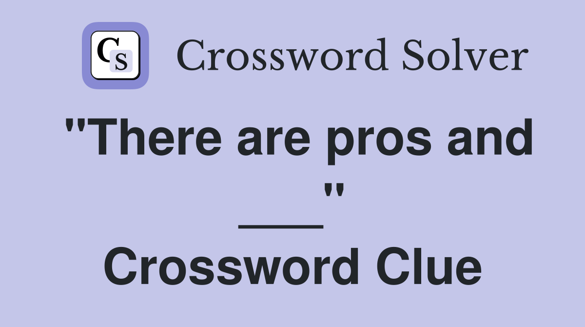 "There are pros and ___" Crossword Clue