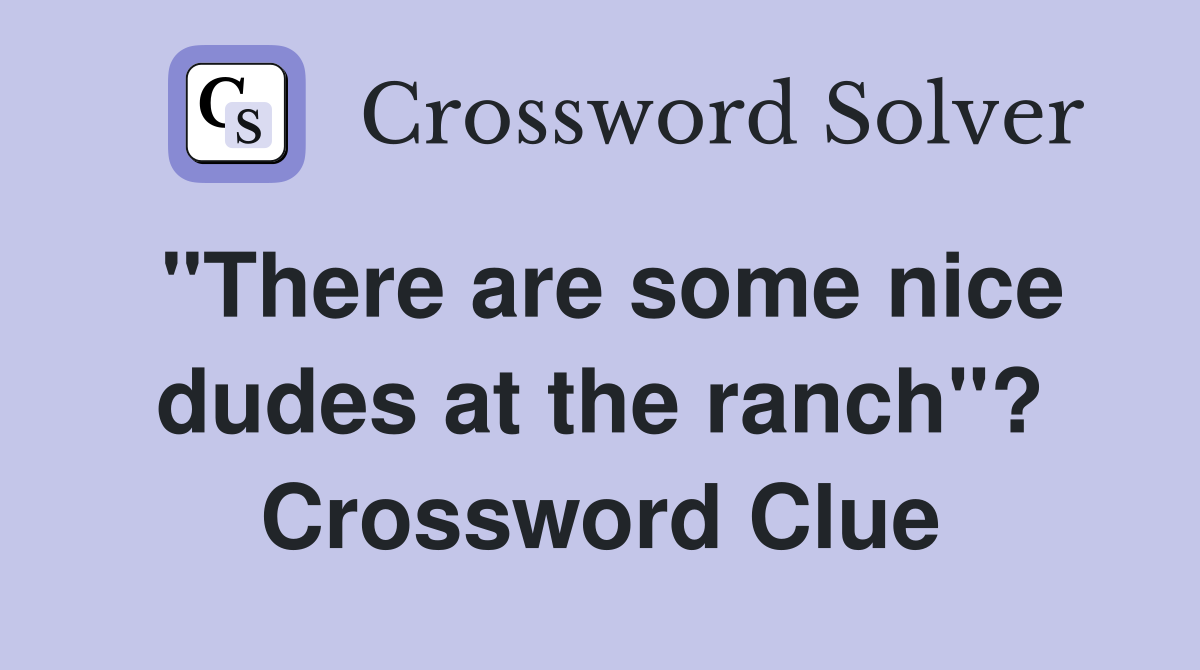"There are some nice dudes at the ranch"? Crossword Clue