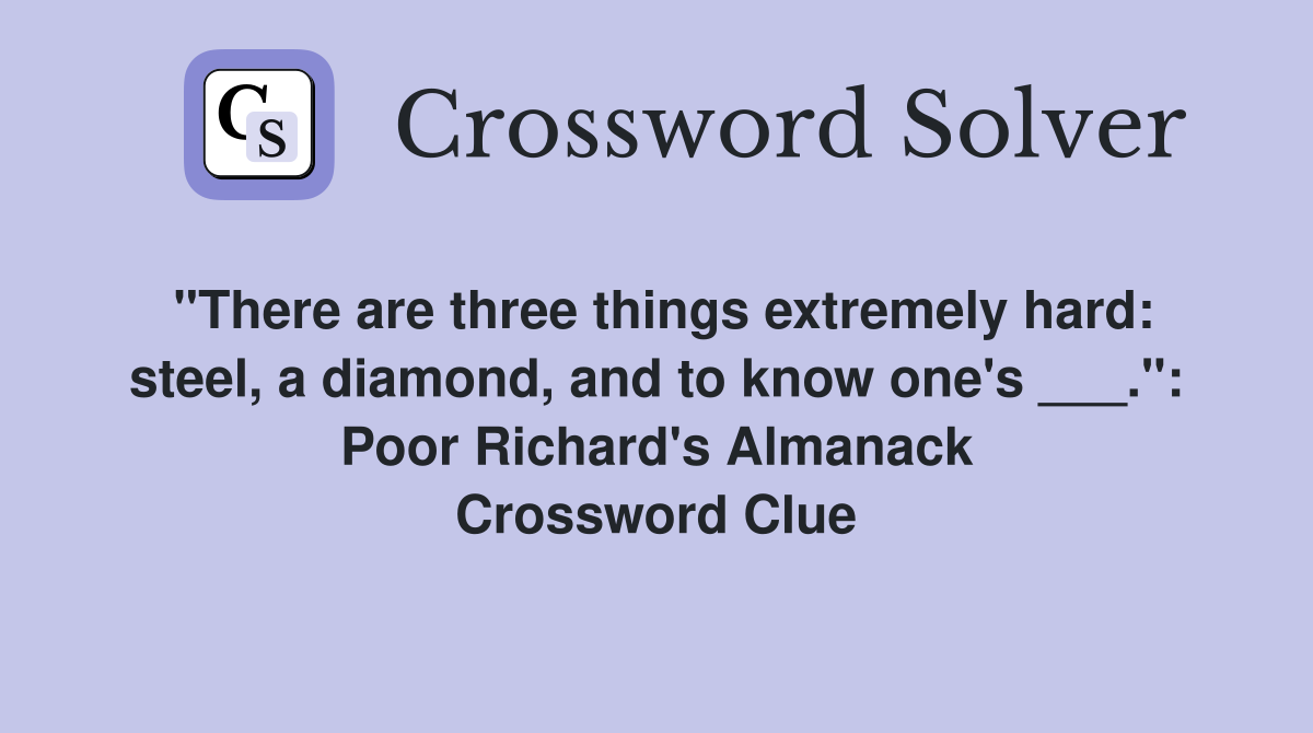 "There are three things extremely hard: steel, a diamond, and to know one's ___.": Poor Richard's Almanack Crossword Clue
