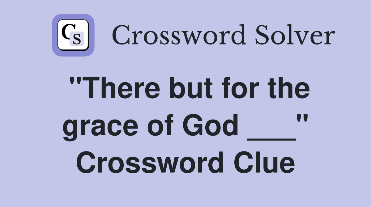 "There but for the grace of God ___" Crossword Clue