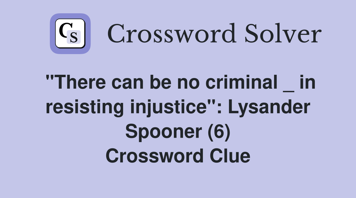 "There can be no criminal _ in resisting injustice": Lysander Spooner (6) Crossword Clue
