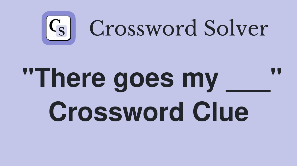 "There goes my ___" Crossword Clue