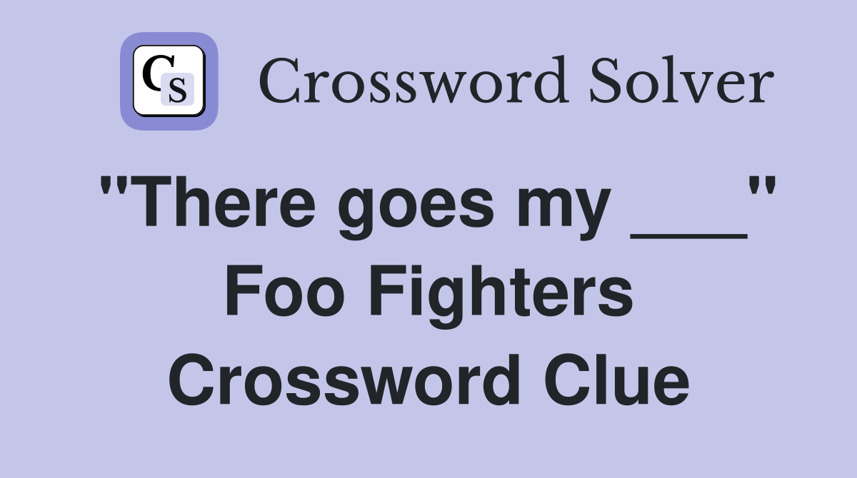 "There goes my ___" Foo Fighters Crossword Clue