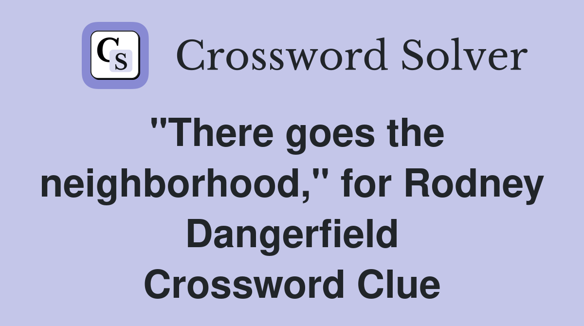 "There goes the neighborhood," for Rodney Dangerfield Crossword Clue