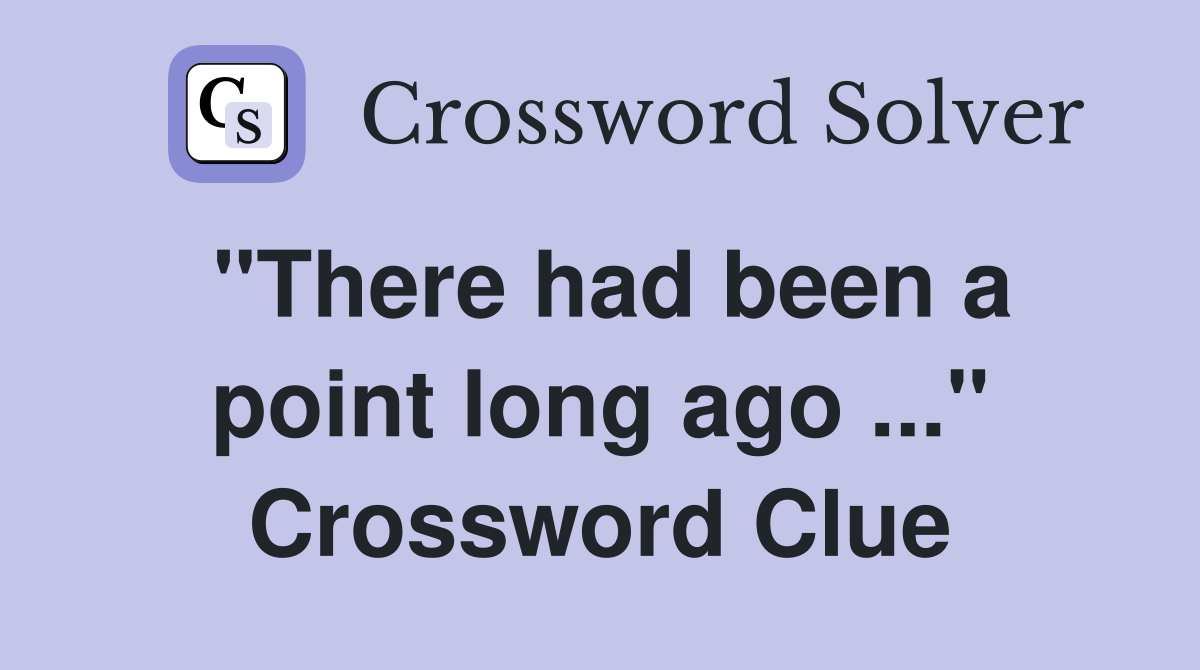 "There had been a point long ago ..." Crossword Clue