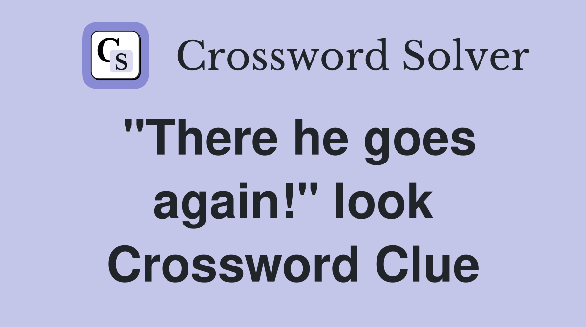 "There he goes again!" look Crossword Clue
