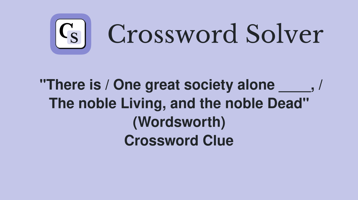 "There is / One great society alone ____, / The noble Living, and the noble Dead" (Wordsworth) Crossword Clue