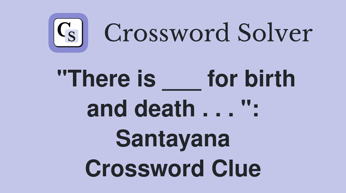 "There is ___ for birth and death . . . ": Santayana Crossword Clue