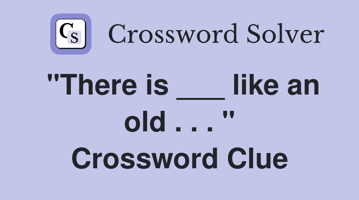 "There is ___ like an old . . . " Crossword Clue