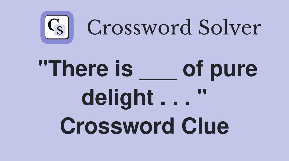 "There is ___ of pure delight . . . " Crossword Clue