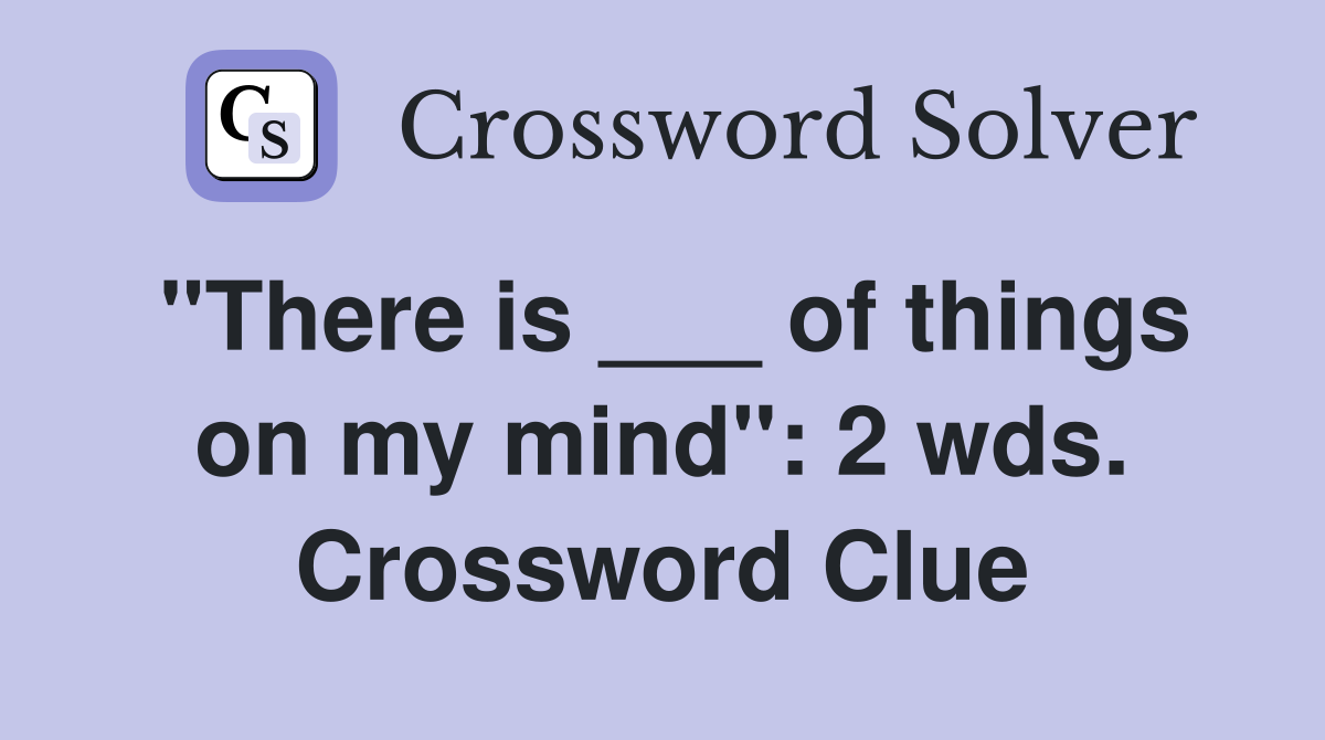 "There is ___ of things on my mind": 2 wds. Crossword Clue