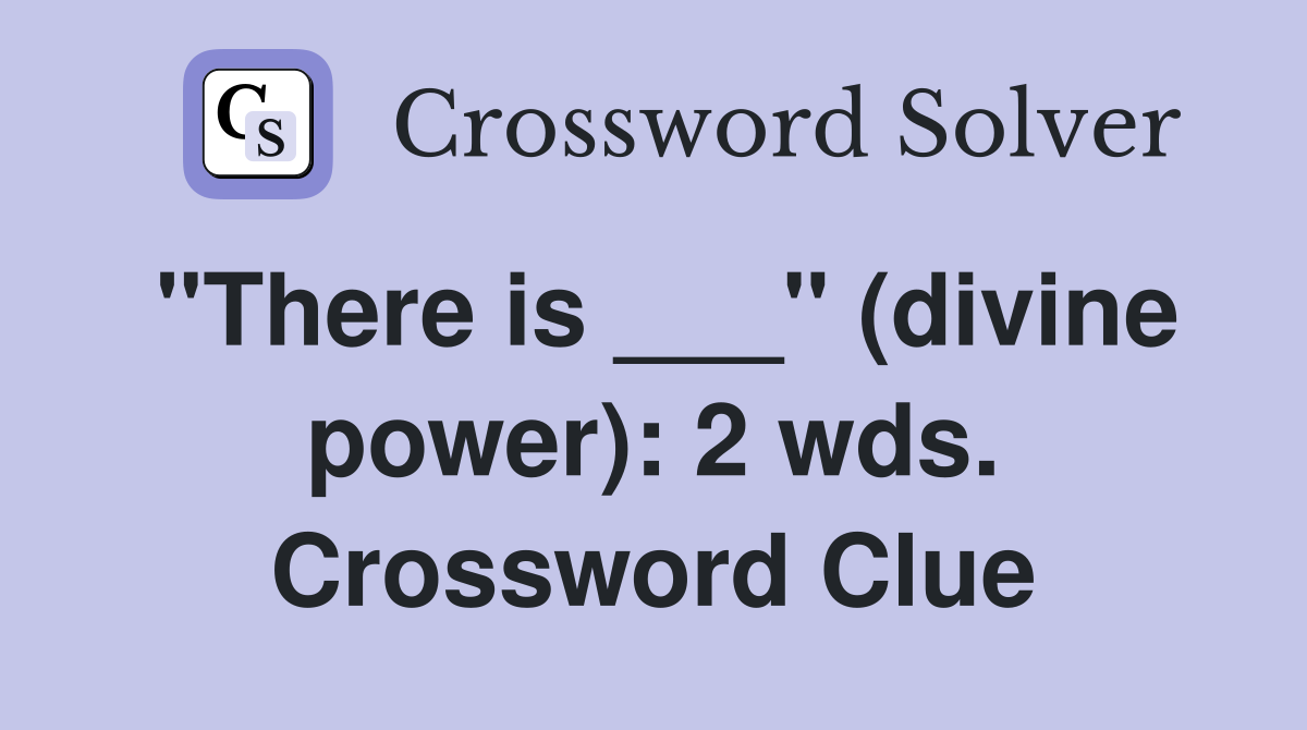 "There is ___" (divine power): 2 wds. Crossword Clue