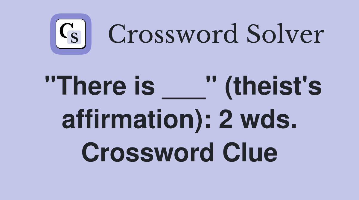 "There is ___" (theist's affirmation): 2 wds. Crossword Clue