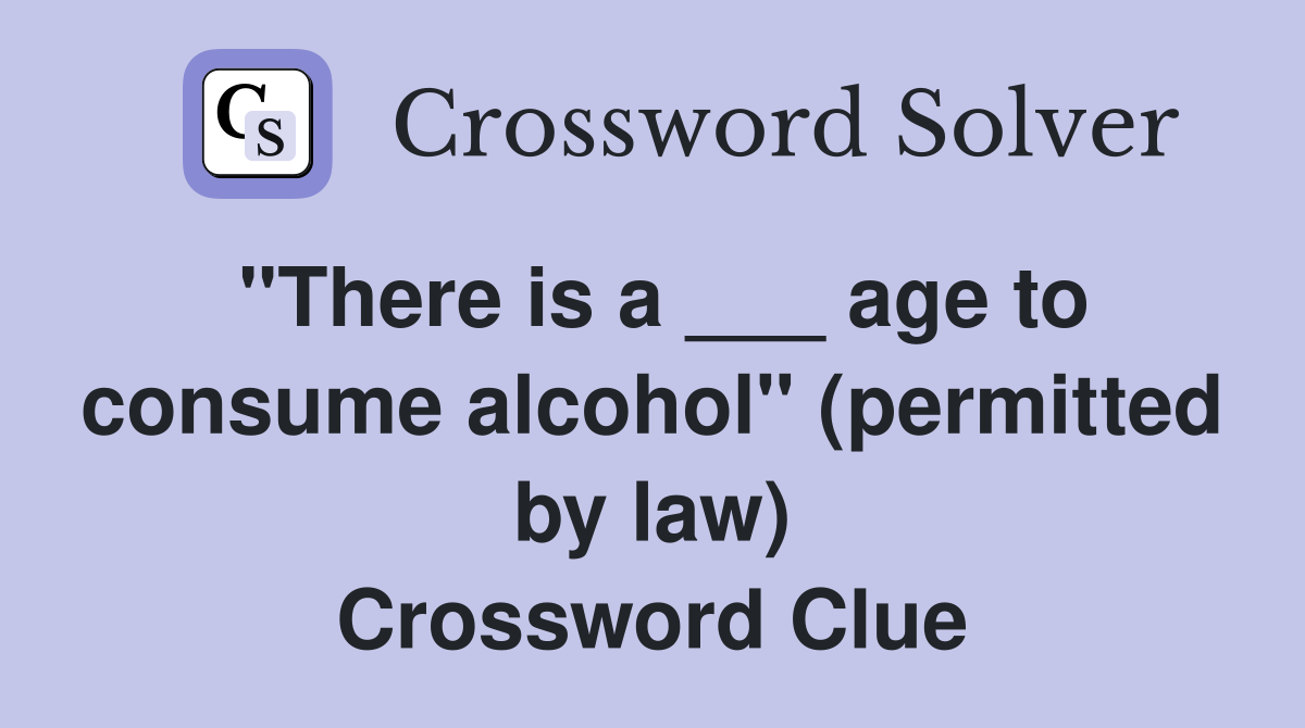 "There is a ___ age to consume alcohol" (permitted by law) Crossword Clue