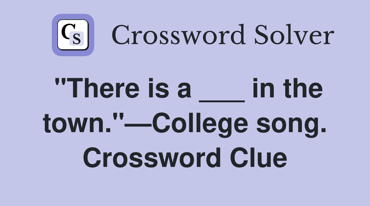 "There is a ___ in the town."—College song. Crossword Clue
