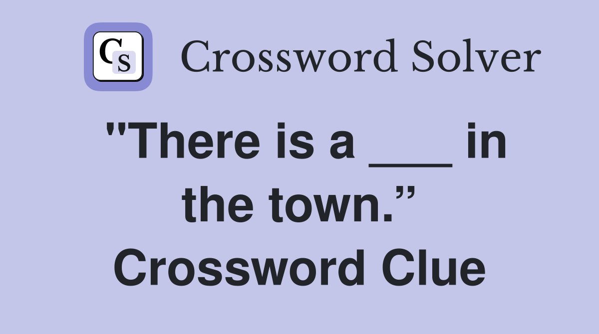 "There is a ___ in the town.” Crossword Clue