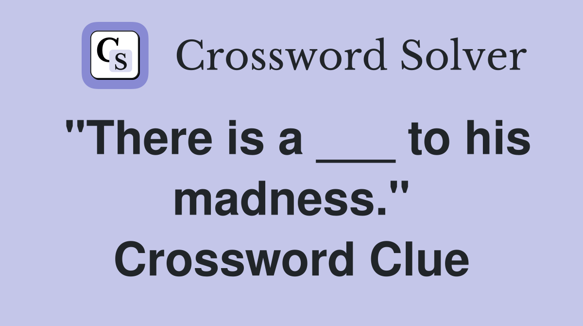 "There is a ___ to his madness." Crossword Clue