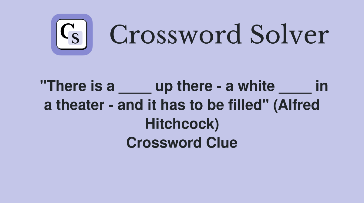 "There is a ____ up there - a white ____ in a theater - and it has to be filled" (Alfred Hitchcock) Crossword Clue