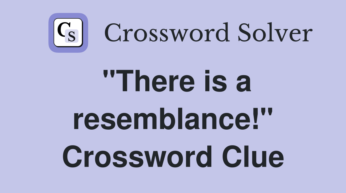 "There is a resemblance!" Crossword Clue