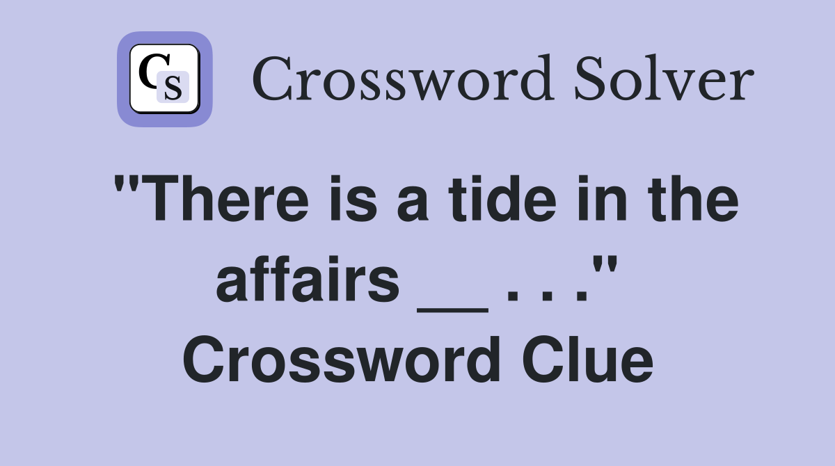 "There is a tide in the affairs __ . . ." Crossword Clue