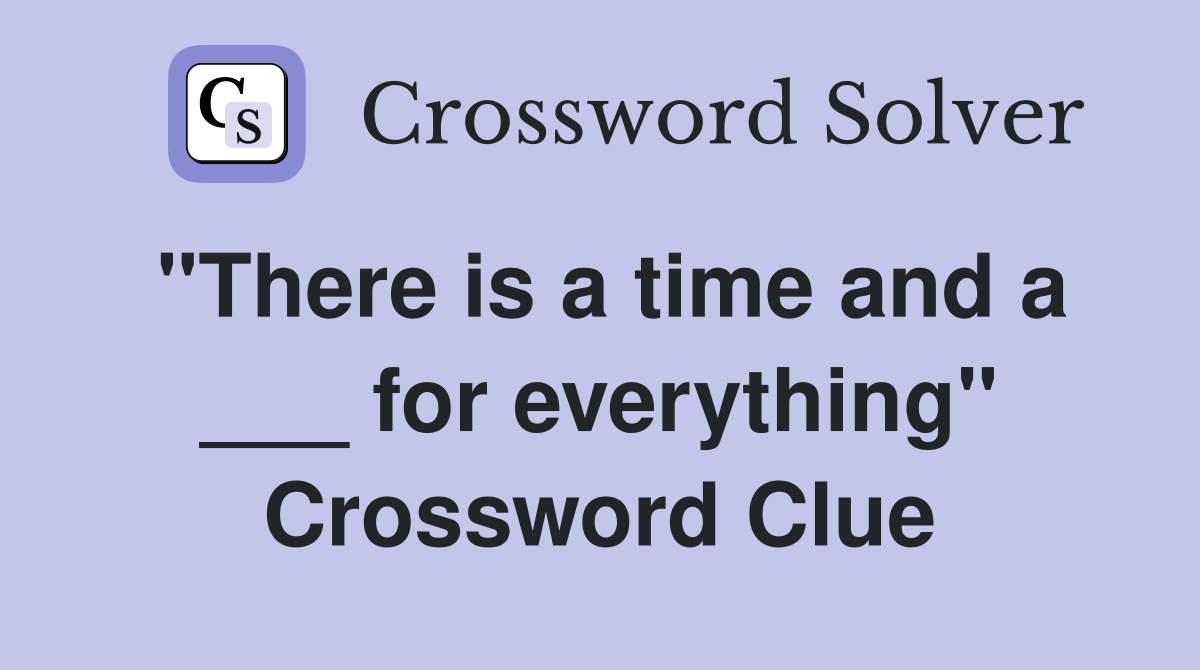 "There is a time and a ___ for everything" Crossword Clue