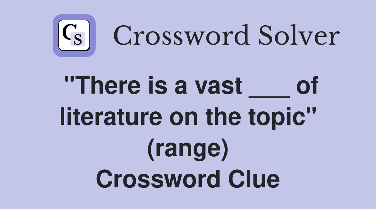 "There is a vast ___ of literature on the topic" (range) Crossword Clue