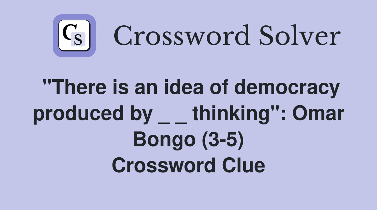 "There is an idea of democracy produced by _ _ thinking": Omar Bongo (3-5) Crossword Clue