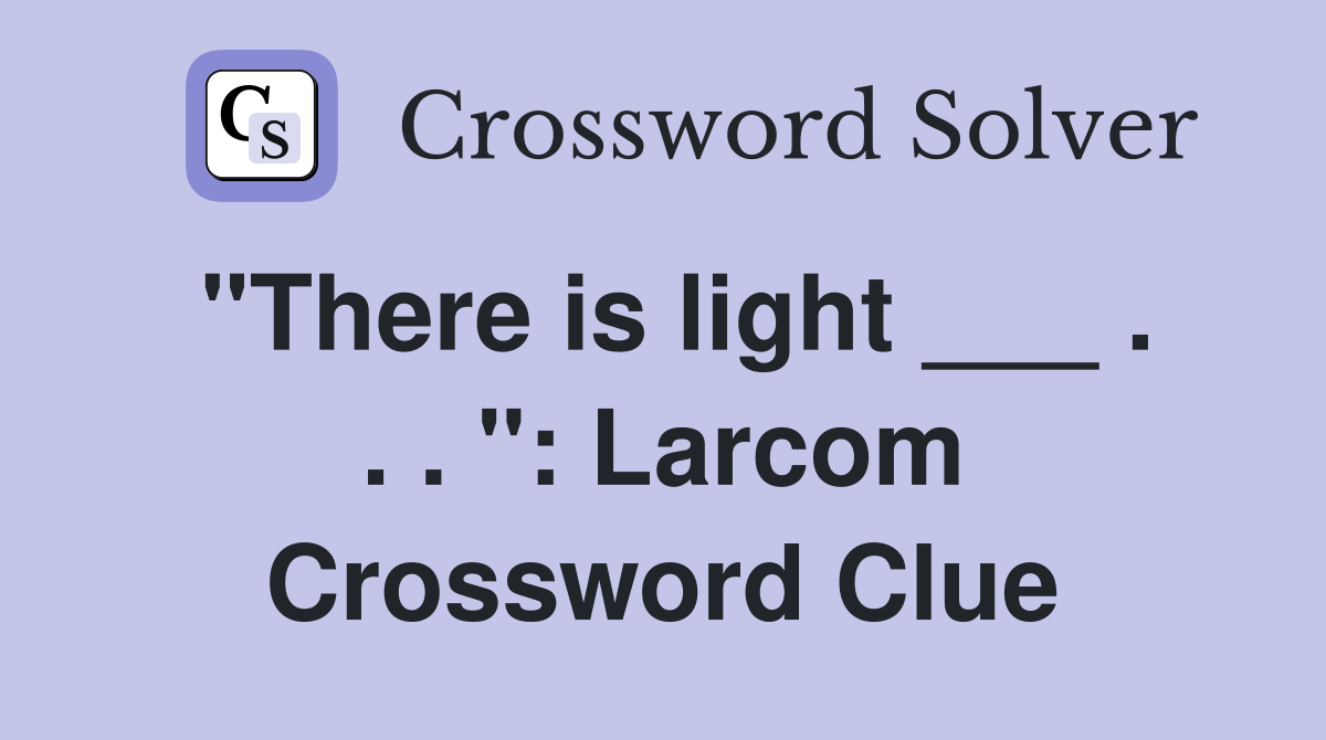 "There is light ___ . . . ": Larcom Crossword Clue