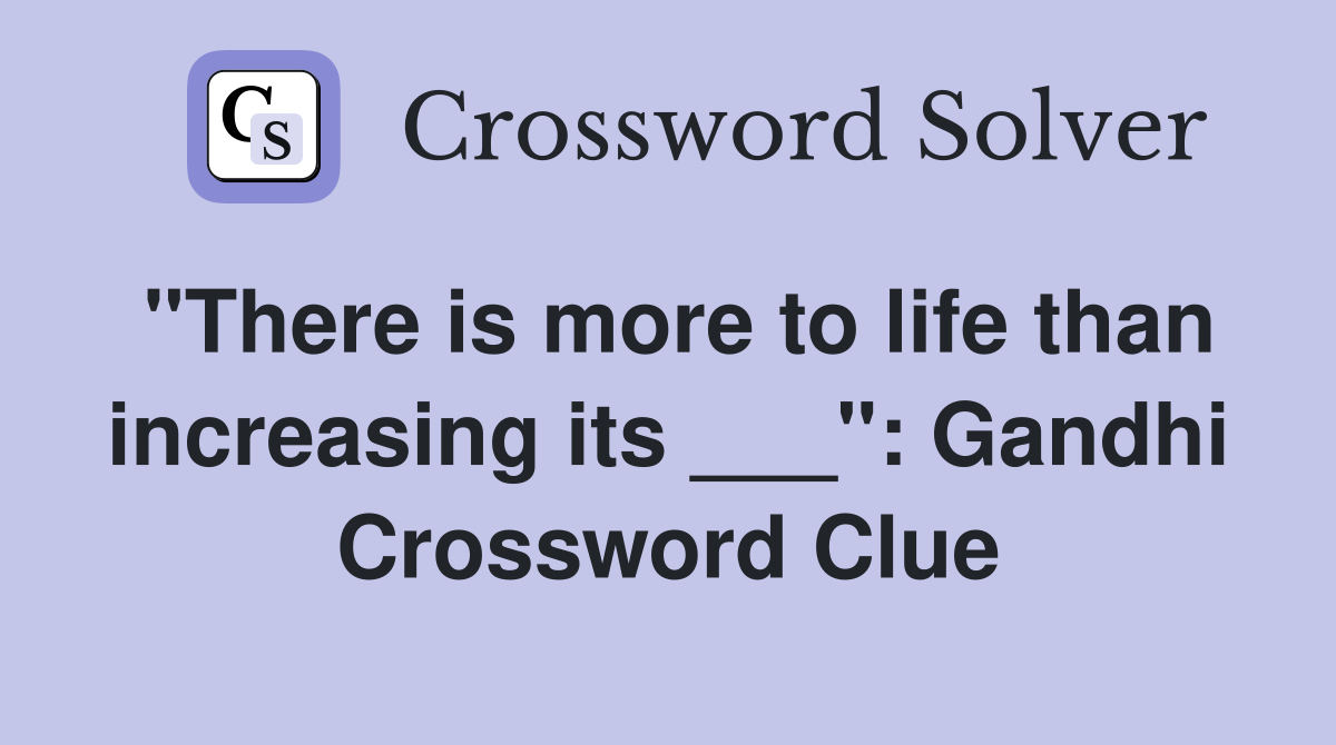 "There is more to life than increasing its ___": Gandhi Crossword Clue