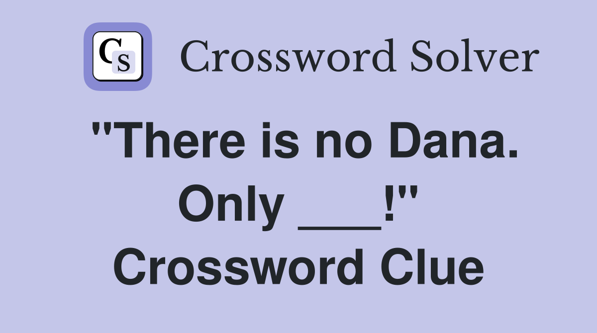 "There is no Dana. Only ___!" Crossword Clue