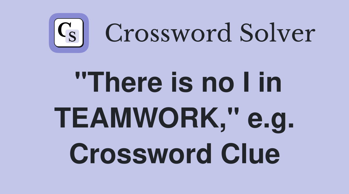"There is no I in TEAMWORK," e.g. Crossword Clue