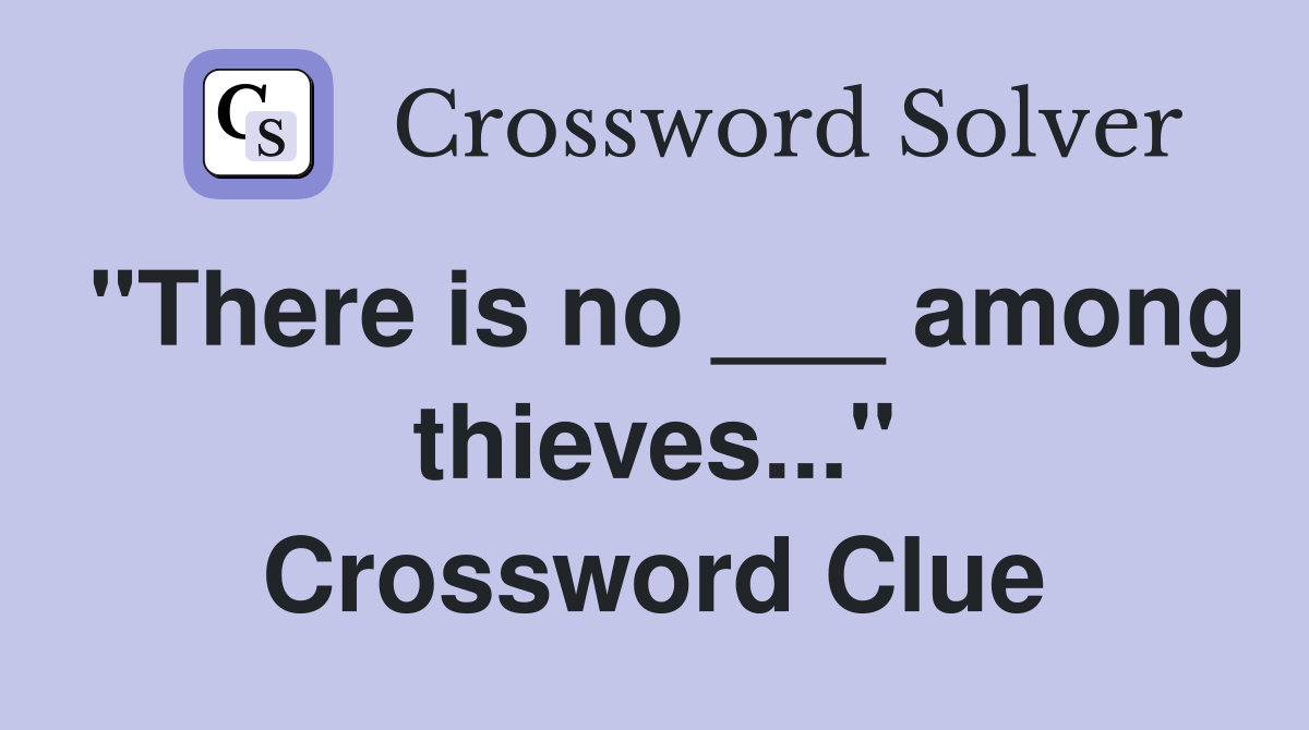 "There is no ___ among thieves..." Crossword Clue