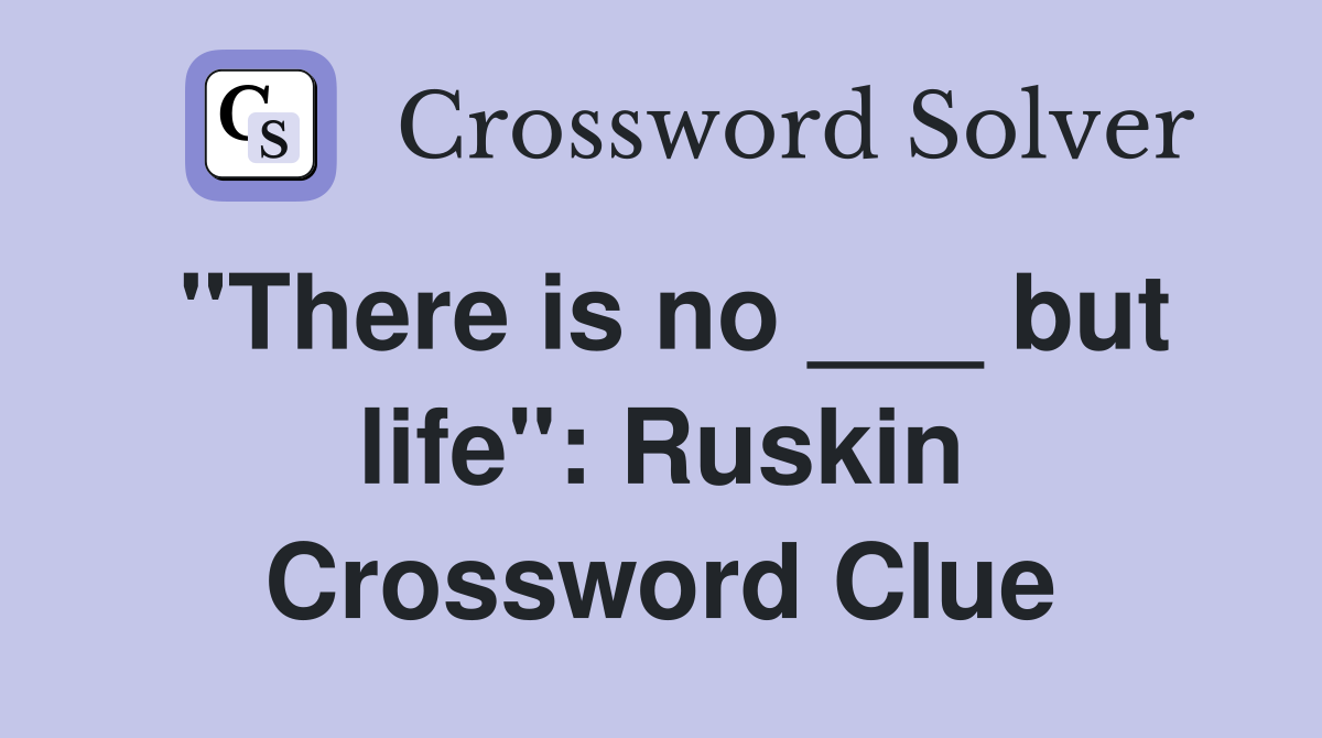 "There is no ___ but life": Ruskin Crossword Clue