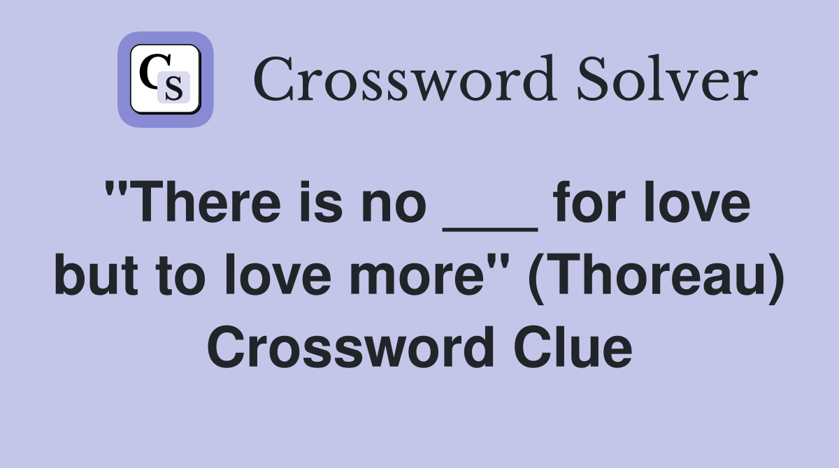 "There is no ___ for love but to love more" (Thoreau) Crossword Clue