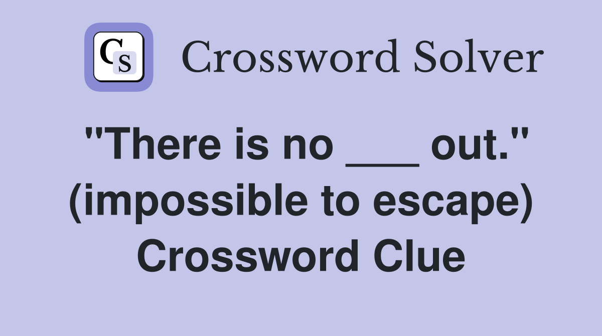 "There is no ___ out." (impossible to escape) Crossword Clue