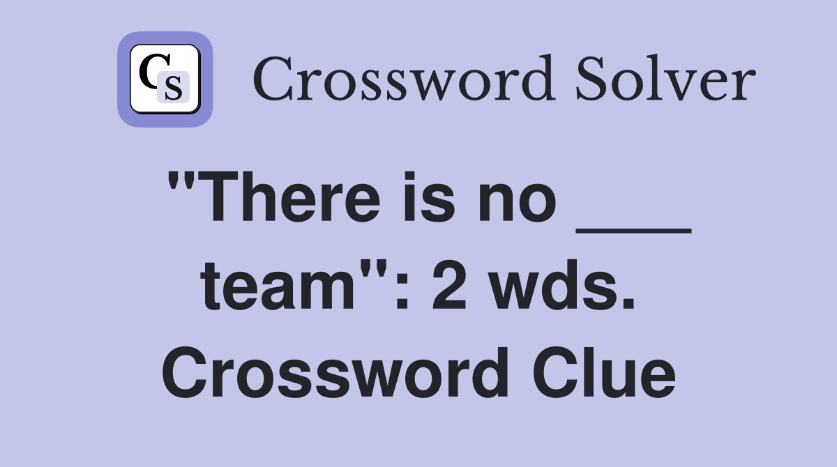 "There is no ___ team": 2 wds. Crossword Clue