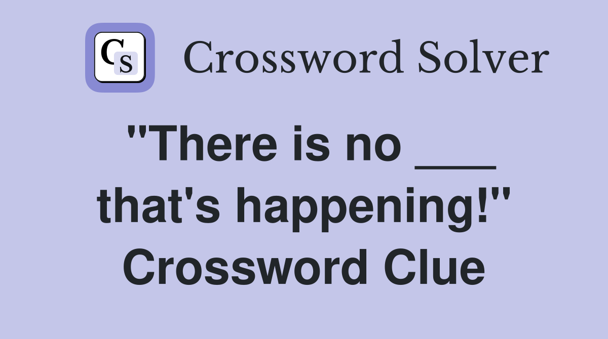 "There is no ___ that's happening!" Crossword Clue