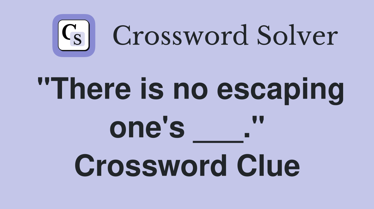 "There is no escaping one's ___." Crossword Clue