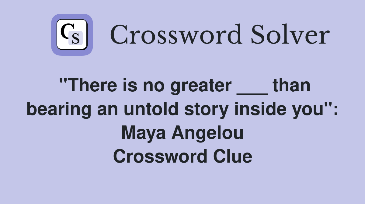 "There is no greater ___ than bearing an untold story inside you": Maya Angelou Crossword Clue