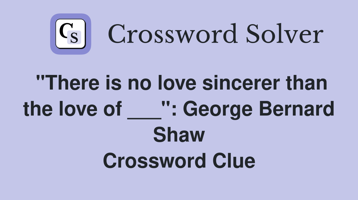 "There is no love sincerer than the love of ___": George Bernard Shaw Crossword Clue