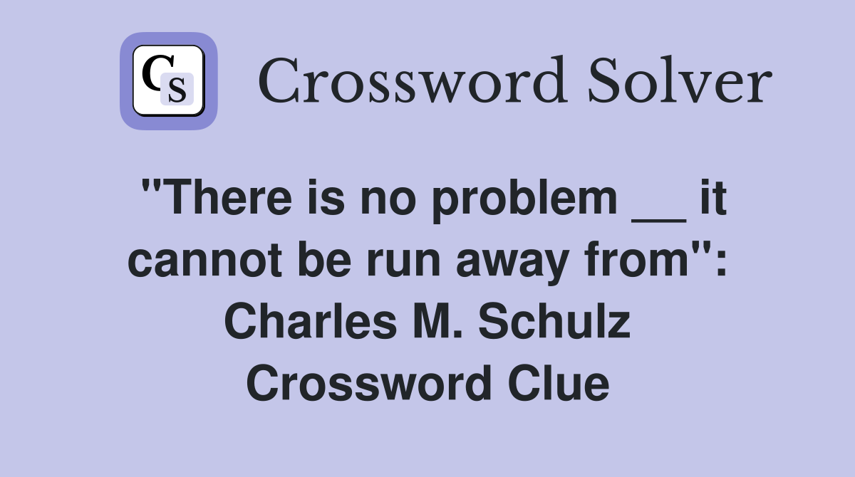 "There is no problem __ it cannot be run away from": Charles M. Schulz Crossword Clue