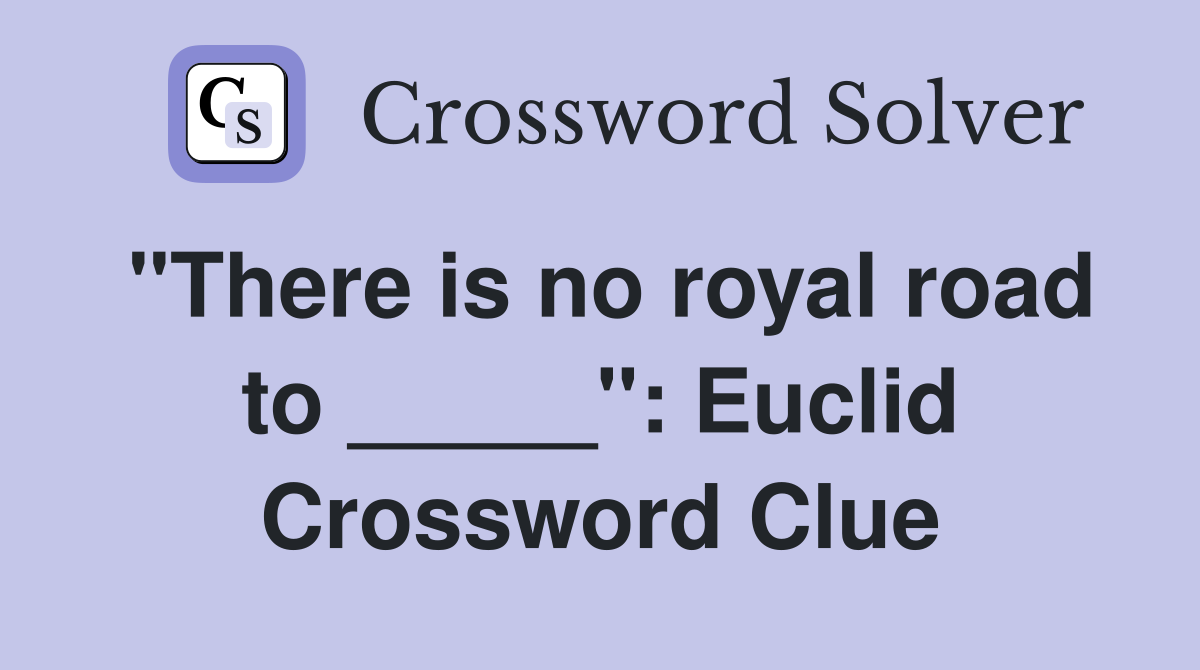 "There is no royal road to _____": Euclid Crossword Clue