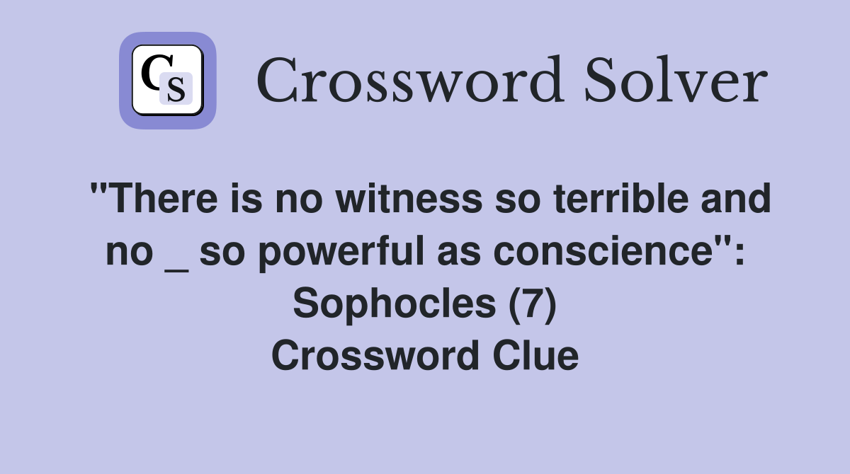 "There is no witness so terrible and no _ so powerful as conscience": Sophocles (7) Crossword Clue
