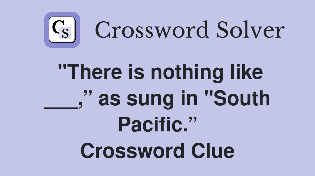 "There is nothing like ___,” as sung in "South Pacific.” Crossword Clue