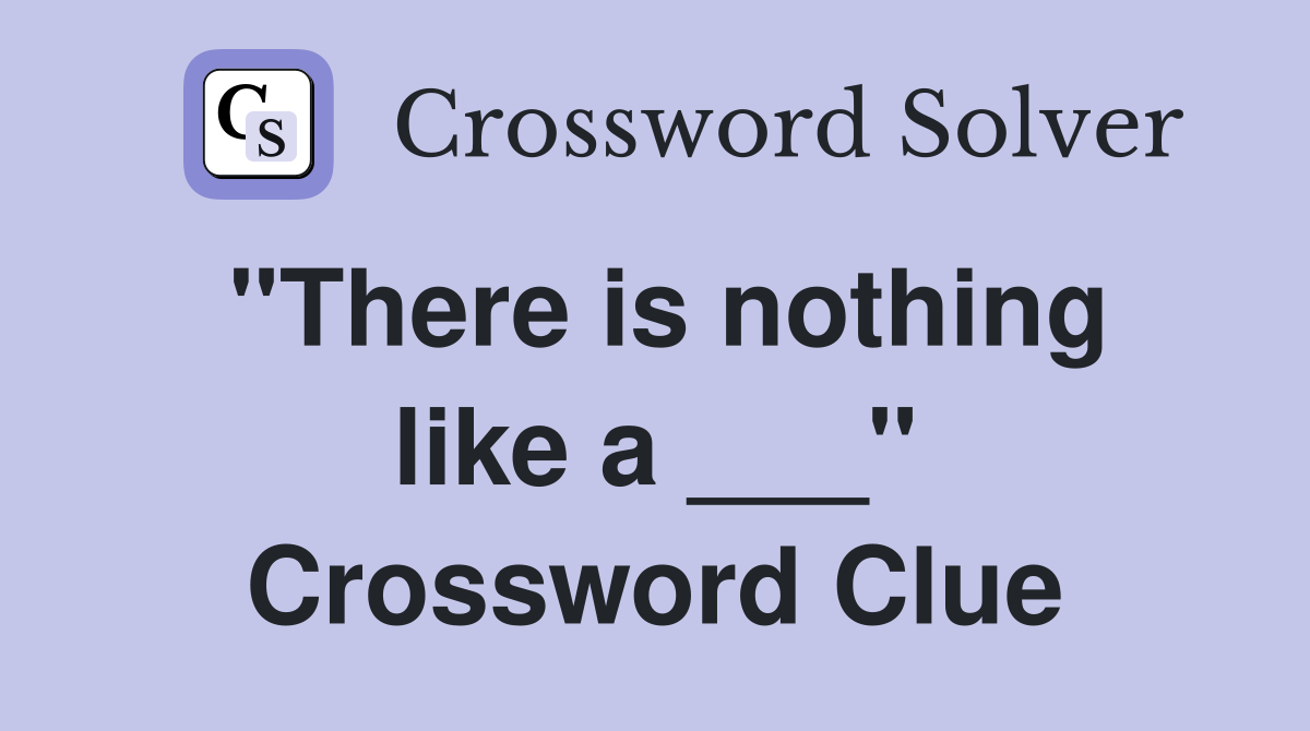 "There is nothing like a ___" Crossword Clue