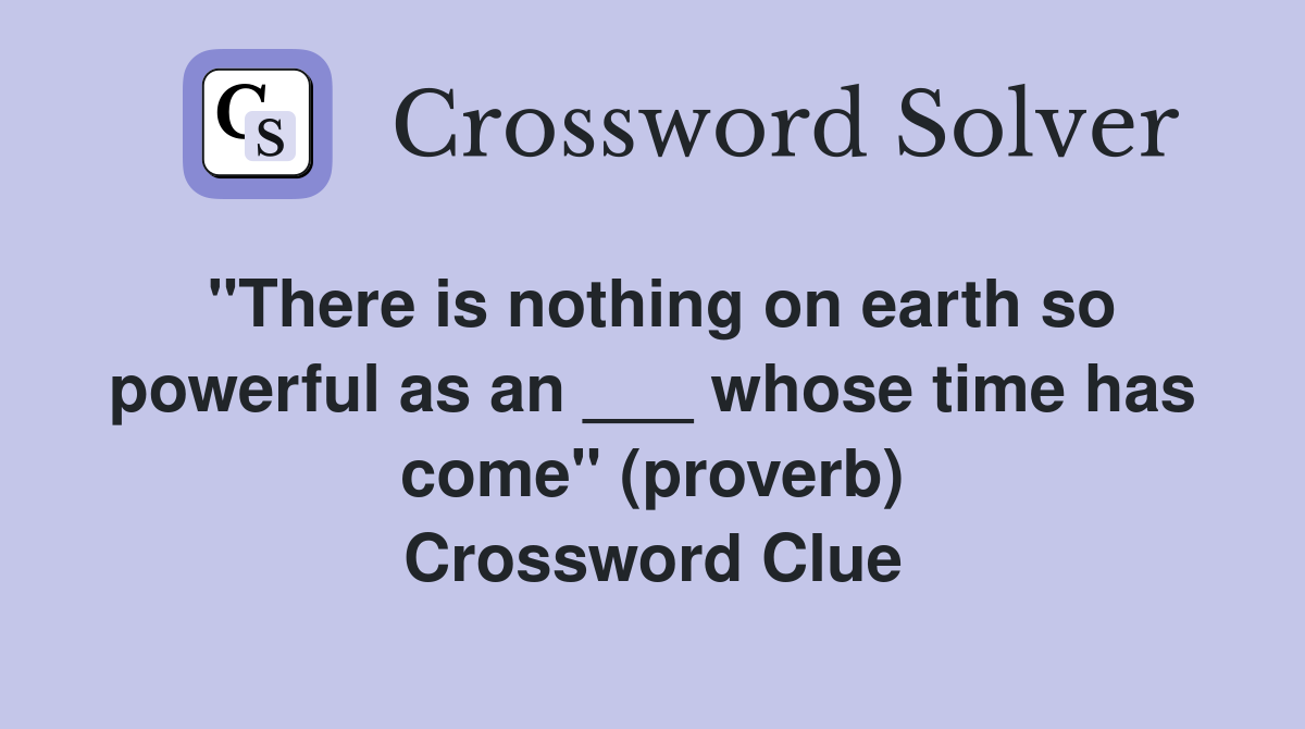 "There is nothing on earth so powerful as an ___ whose time has come" (proverb) Crossword Clue
