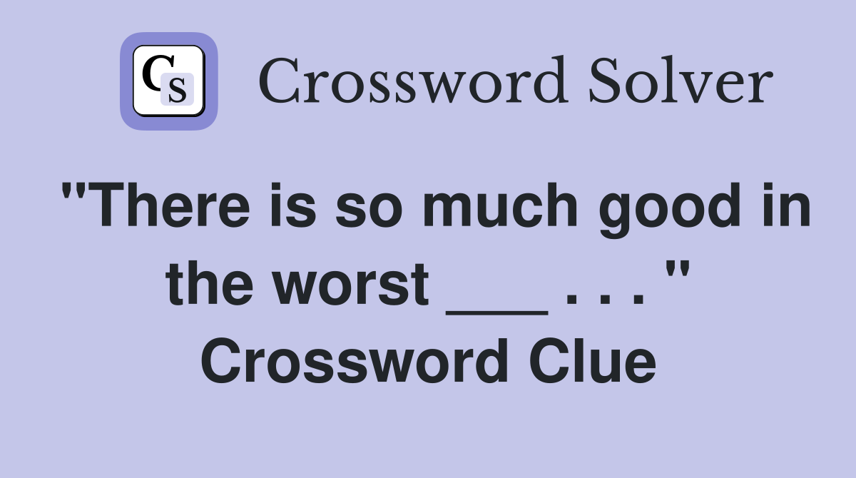 "There is so much good in the worst ___ . . . " Crossword Clue