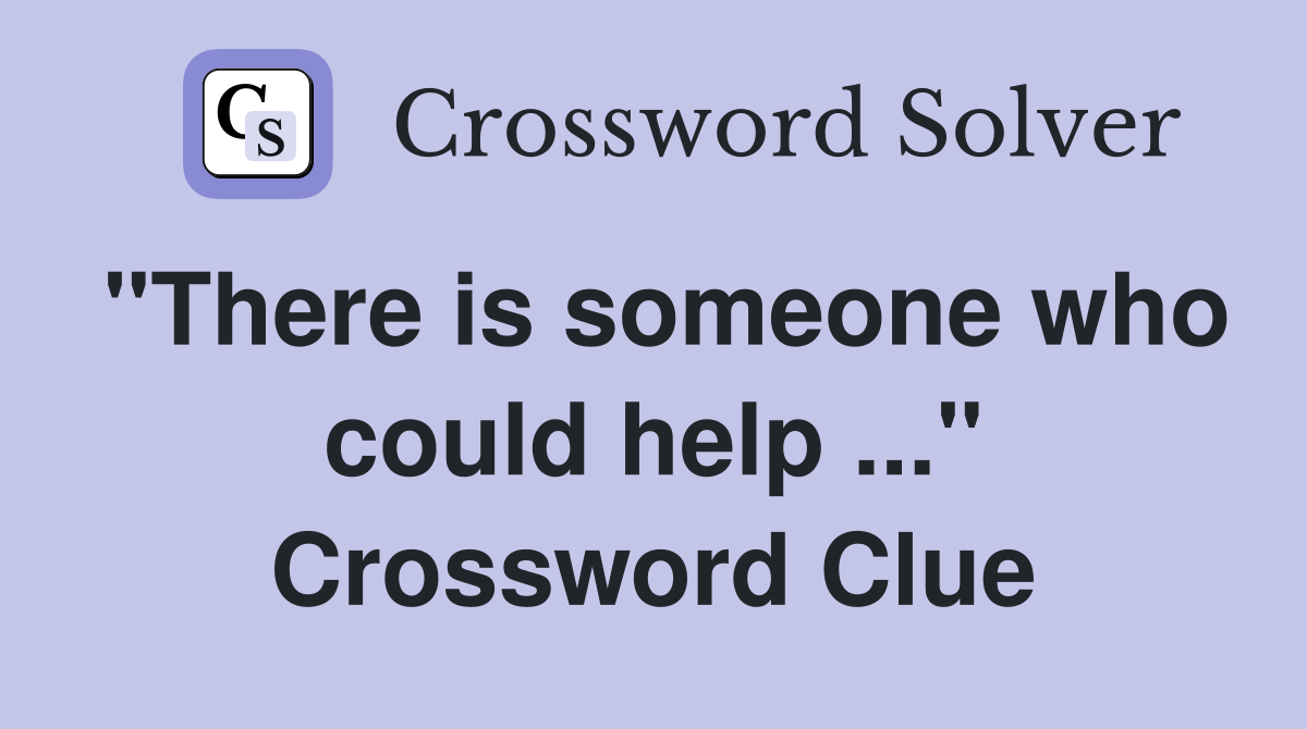 "There is someone who could help ..." Crossword Clue